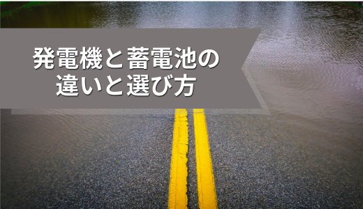停電への備えはできていますか？発電機と蓄電池の違いと選び方