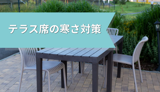 冬本番に向けて考えたい、テラス席の寒さ対策