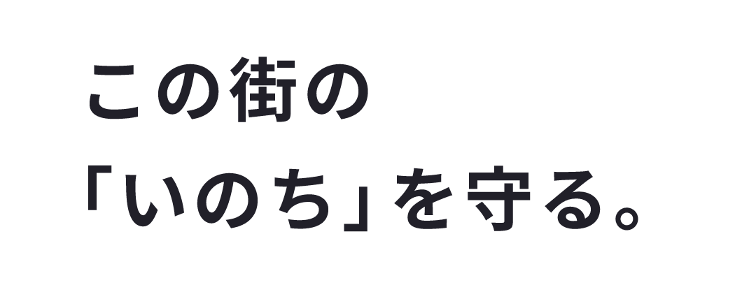 この街の「いのち」を守る。